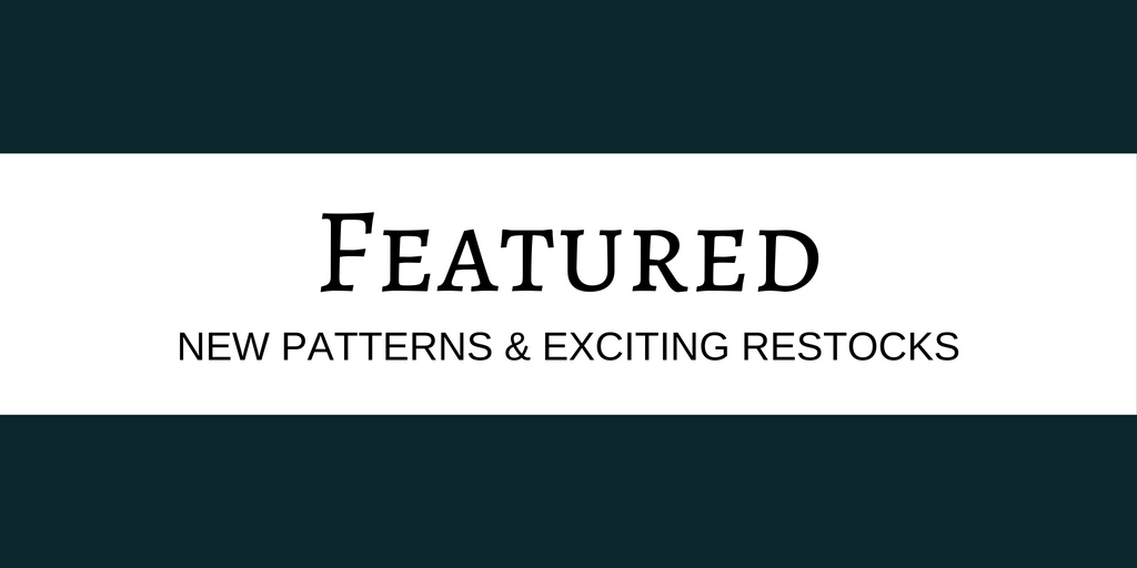 Featured, new patterns and exciting restocks